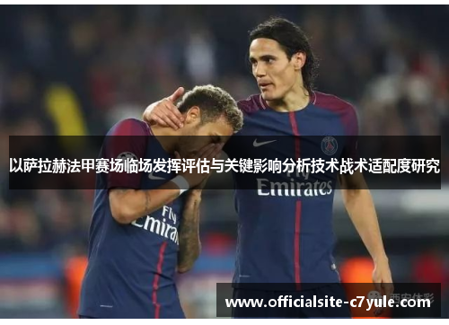 以萨拉赫法甲赛场临场发挥评估与关键影响分析技术战术适配度研究