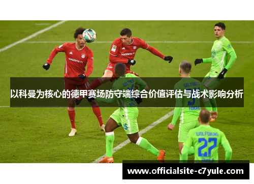以科曼为核心的德甲赛场防守端综合价值评估与战术影响分析 以科曼为核心的德甲赛场防守端综合价值评估与战术影响分析