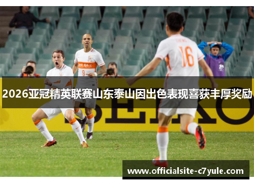 2026亚冠精英联赛山东泰山因出色表现喜获丰厚奖励