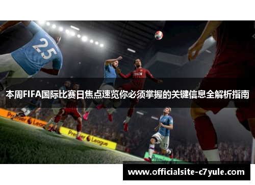 本周FIFA国际比赛日焦点速览你必须掌握的关键信息全解析指南