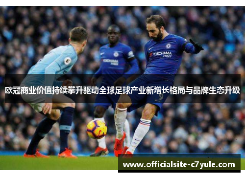 欧冠商业价值持续攀升驱动全球足球产业新增长格局与品牌生态升级