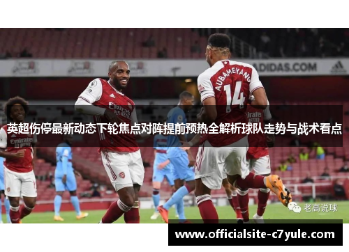 英超伤停最新动态下轮焦点对阵提前预热全解析球队走势与战术看点